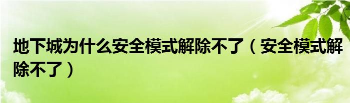 地下城为什么安全模式解除不了【安全模式解除不了】