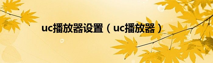 uc播放器设置【uc播放器】