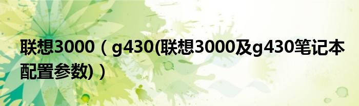 联想3000【g430(联想3000及g430笔记本配置参数)】