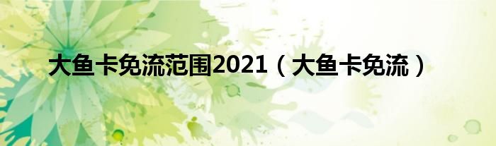 大鱼卡免流范围2021【大鱼卡免流】