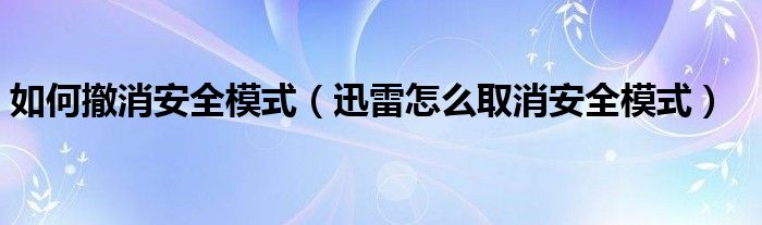 如何撤消安全模式【迅雷怎么取消安全模式】