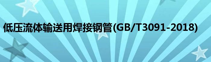 低压流体输送用焊接钢管(GB/T3091-2018)