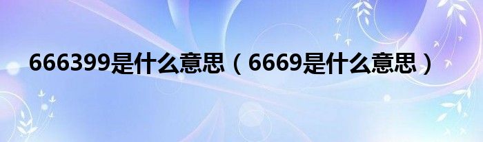 666399是什么意思【6669是什么意思】