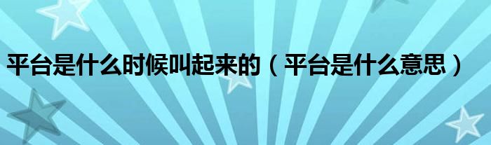 平台是什么时候叫起来的【平台是什么意思】