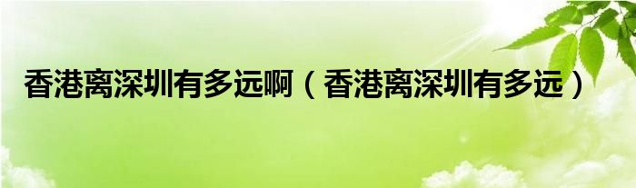 香港离深圳有多远啊【香港离深圳有多远】