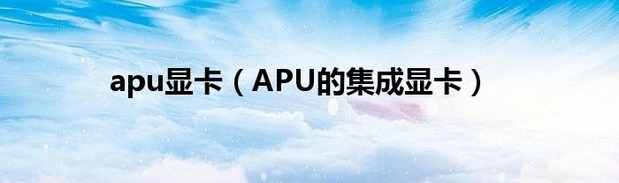 apu显卡【APU的集成显卡】