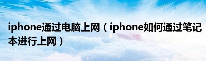 iphone通过电脑上网【iphone如何通过笔记本进行上网】