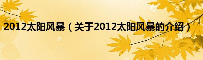 2012太阳风暴【关于2012太阳风暴的介绍】