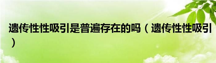 遗传性性吸引是普遍存在的吗【遗传性性吸引】