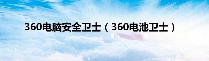 360电脑安全卫士【360电池卫士】