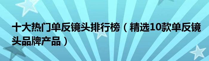 十大热门单反镜头排行榜【精选10款单反镜头品牌产品】