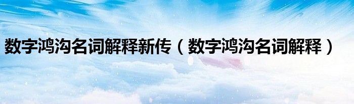 数字鸿沟名词解释新传【数字鸿沟名词解释】