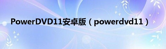 PowerDVD11安卓版【powerdvd11】