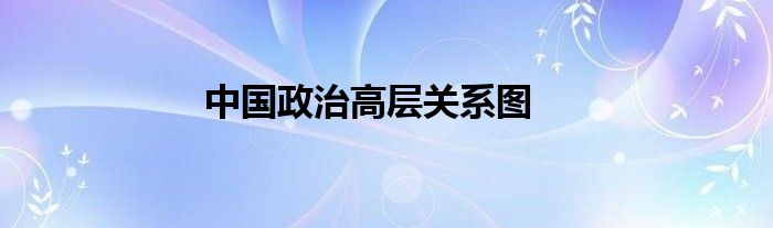 中国政治高层关系图