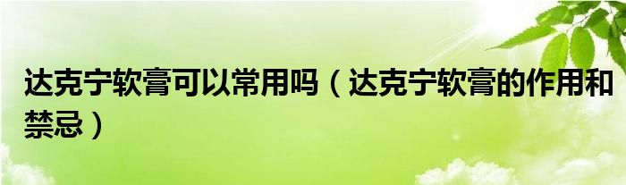 达克宁软膏可以常用吗【达克宁软膏的作用和禁忌】