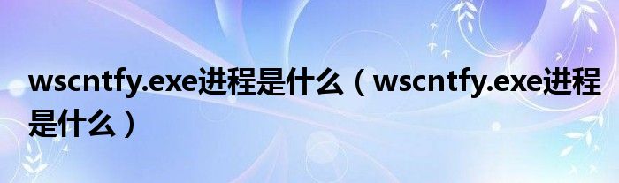 wscntfy.exe进程是什么【wscntfy.exe进程是什么】