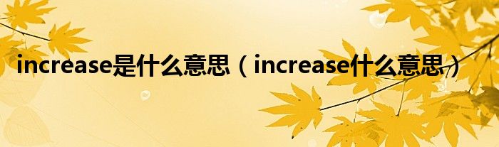 increase是什么意思【increase什么意思】