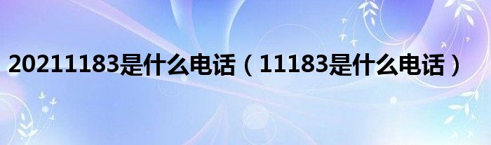 20211183是什么电话【11183是什么电话】