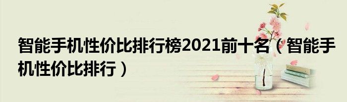 智能手机性价比排行榜2021前十名【智能手机性价比排行】