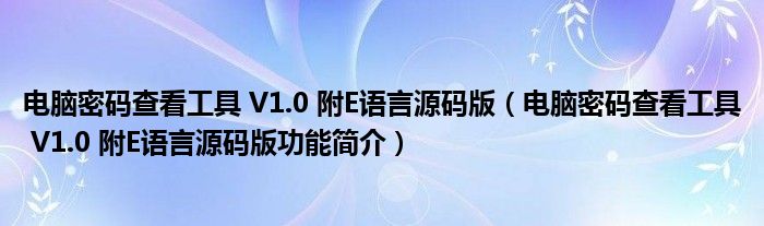 电脑密码查看工具 V1.0 附E语言源码版【电脑密码查看工具 V1.0 附E语言源码版功能简介】