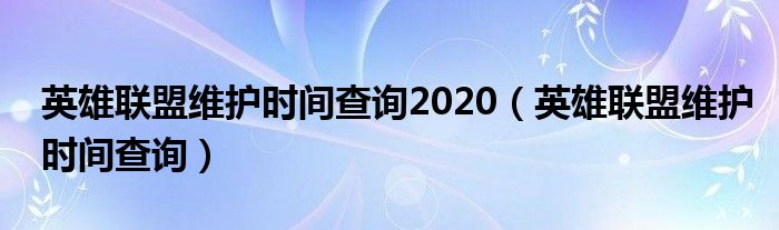 英雄联盟维护时间查询2020【英雄联盟维护时间查询】