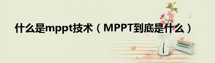 什么是mppt技术【MPPT到底是什么】