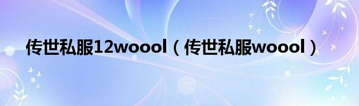 传世私服12woool【传世私服woool】