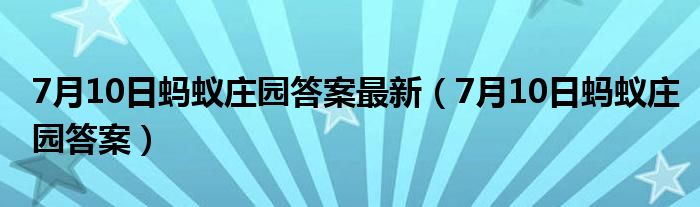 7月10日蚂蚁庄园答案最新【7月10日蚂蚁庄园答案】