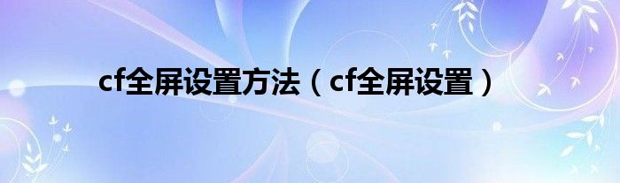 cf全屏设置方法【cf全屏设置】