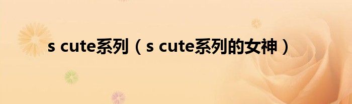 s cute系列【s cute系列的女神】