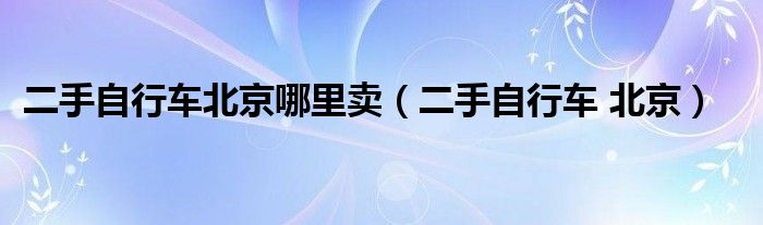 二手自行车北京哪里卖【二手自行车 北京】