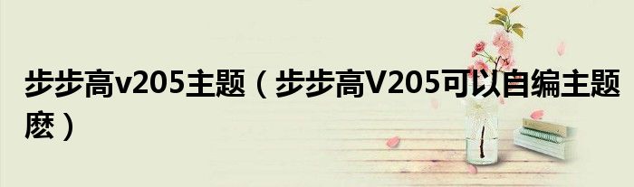 步步高v205主题【步步高V205可以自编主题麽】