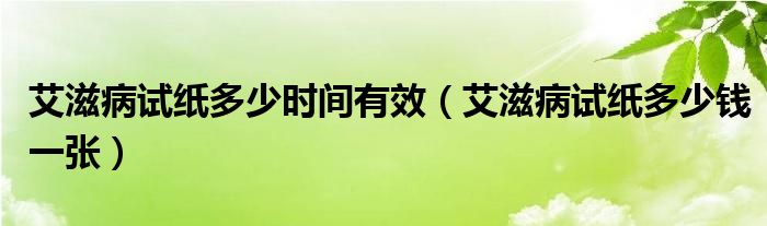 艾滋病试纸多少时间有效【艾滋病试纸多少钱一张】