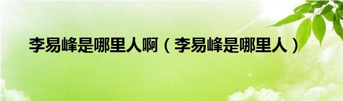 李易峰是哪里人啊【李易峰是哪里人】