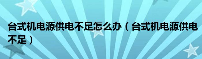 台式机电源供电不足怎么办【台式机电源供电不足】