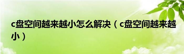 c盘空间越来越小怎么解决【c盘空间越来越小】