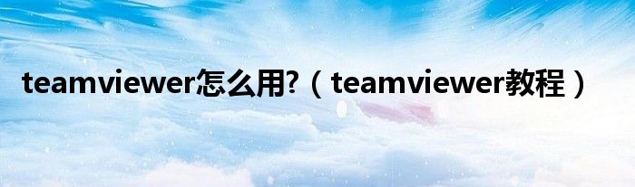 teamviewer怎么用?【teamviewer教程】