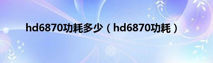 hd6870功耗多少【hd6870功耗】