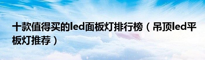 十款值得买的led面板灯排行榜【吊顶led平板灯推荐】