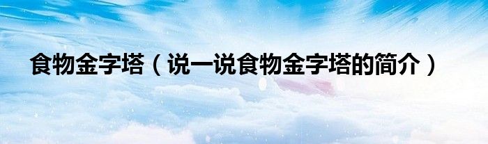 食物金字塔【说一说食物金字塔的简介】