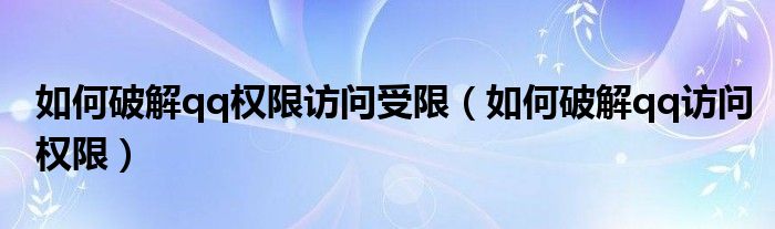 如何破解qq权限访问受限【如何破解qq访问权限】