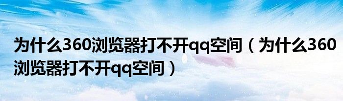 为什么360浏览器打不开qq空间【为什么360浏览器打不开qq空间】