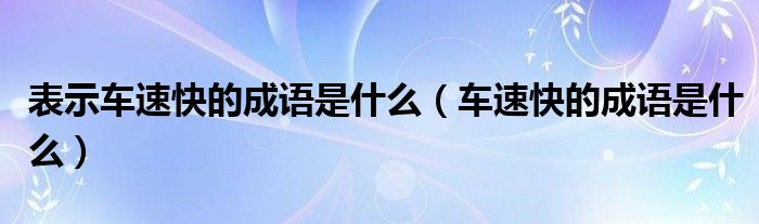 表示车速快的成语是什么【车速快的成语是什么】