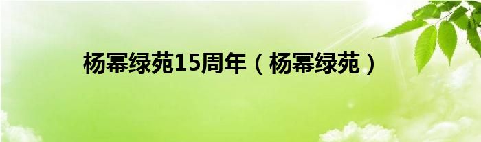 杨幂绿苑15周年【杨幂绿苑】