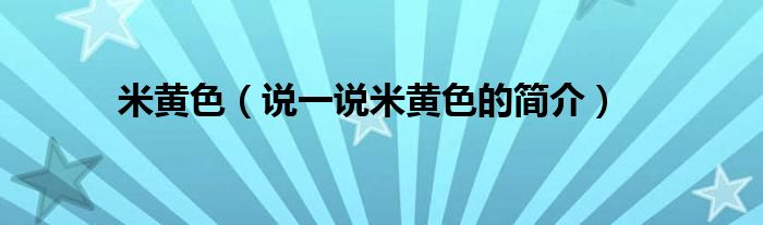 米黄色【说一说米黄色的简介】