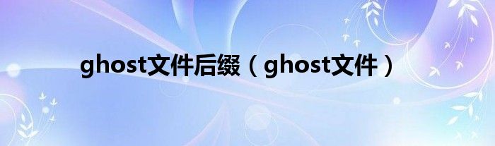 ghost文件后缀【ghost文件】