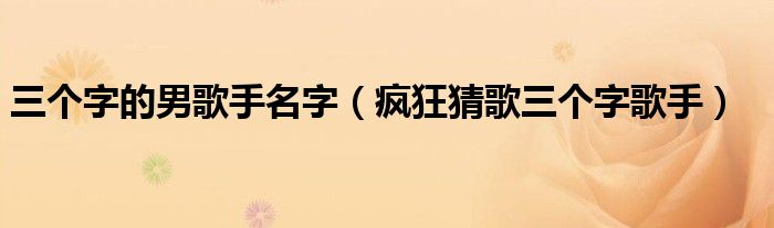 三个字的男歌手名字【疯狂猜歌三个字歌手】