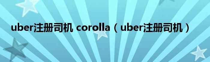 uber注册司机 corolla【uber注册司机】