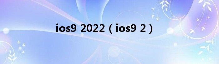 ios9 2022【ios9 2】