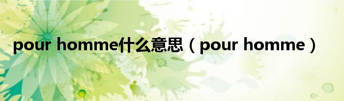 pour homme什么意思【pour homme】